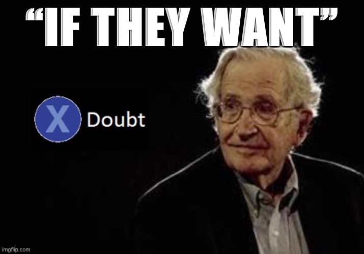 X doubt chomsky | “IF THEY WANT” | image tagged in x doubt chomsky | made w/ Imgflip meme maker