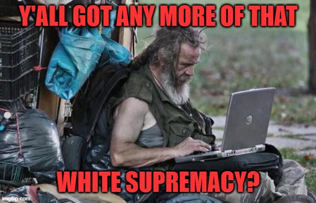 Homeless_PC | Y'ALL GOT ANY MORE OF THAT WHITE SUPREMACY? | image tagged in homeless_pc | made w/ Imgflip meme maker