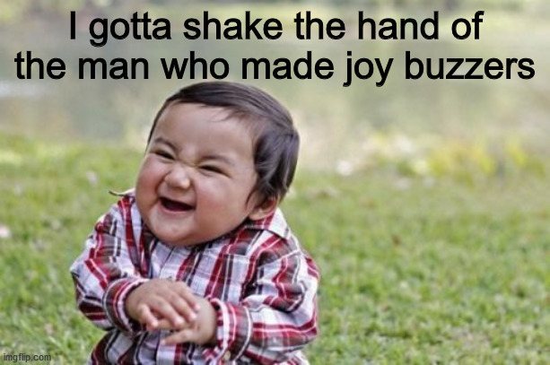 Evil Toddler Meme | I gotta shake the hand of the man who made joy buzzers | image tagged in memes,evil toddler | made w/ Imgflip meme maker