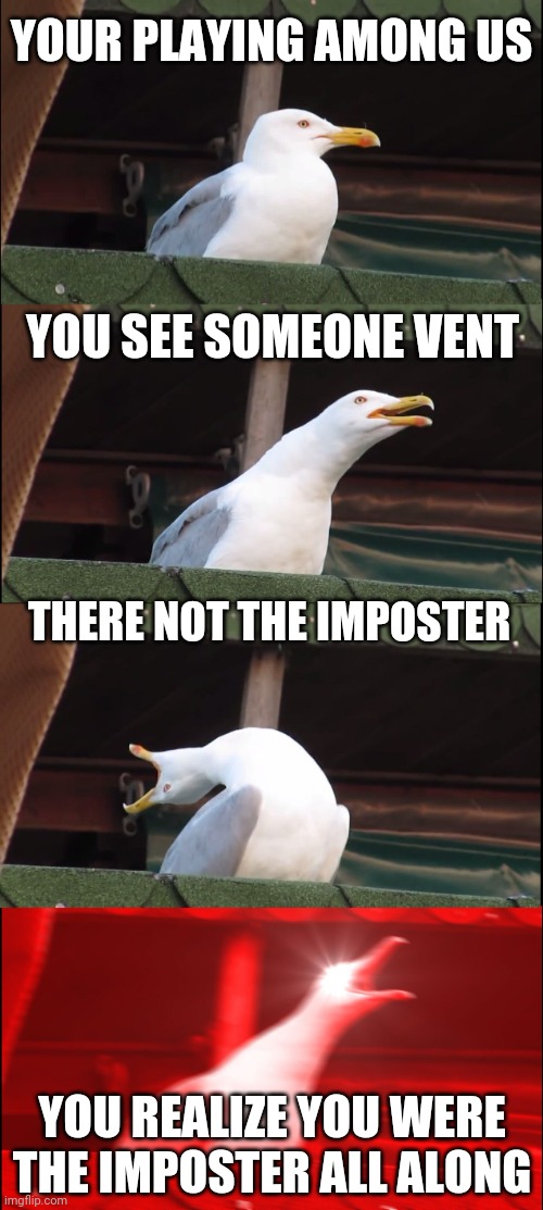 Pure evil | YOUR PLAYING AMONG US; YOU SEE SOMEONE VENT; THERE NOT THE IMPOSTER; YOU REALIZE YOU WERE THE IMPOSTER ALL ALONG | image tagged in memes,inhaling seagull | made w/ Imgflip meme maker