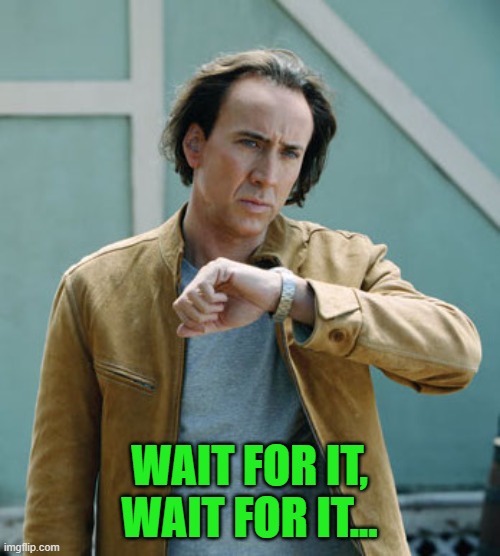 nicolas cage clock | WAIT FOR IT, WAIT FOR IT... | image tagged in nicolas cage clock | made w/ Imgflip meme maker