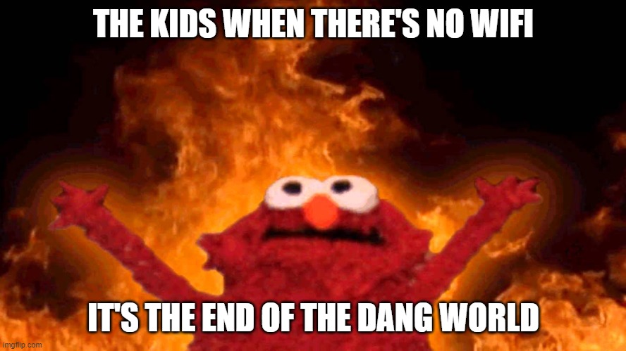 elmo fire | THE KIDS WHEN THERE'S NO WIFI; IT'S THE END OF THE DANG WORLD | image tagged in elmo fire | made w/ Imgflip meme maker