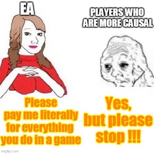 Yes Honey | EA; PLAYERS WHO 
ARE MORE CAUSAL; Please pay me literally for everything 
you do in a game; Yes,
but please
stop !!! | image tagged in yes honey | made w/ Imgflip meme maker