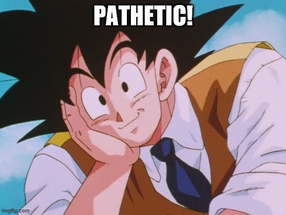 Condescending Goku Meme | PATHETIC! | image tagged in memes,condescending goku | made w/ Imgflip meme maker