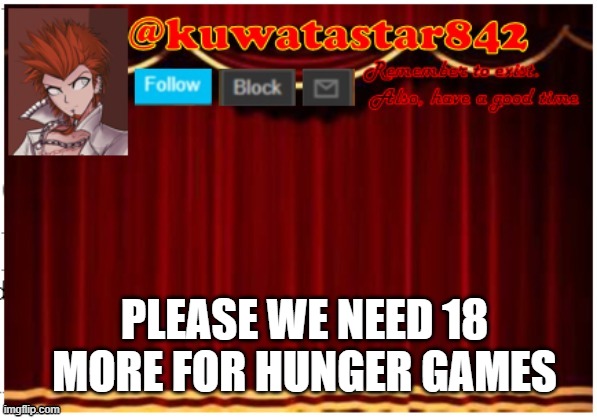 Kuwatastar842 | PLEASE WE NEED 18 MORE FOR HUNGER GAMES | image tagged in kuwatastar842 | made w/ Imgflip meme maker