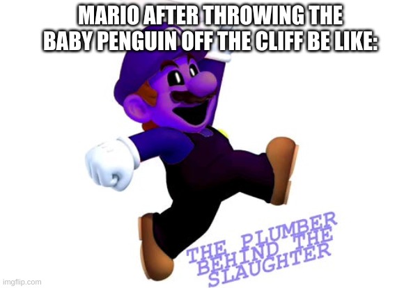 ded | MARIO AFTER THROWING THE BABY PENGUIN OFF THE CLIFF BE LIKE: | image tagged in memes,funny,mario,purple guy,the man behind the slaughter,fnaf | made w/ Imgflip meme maker