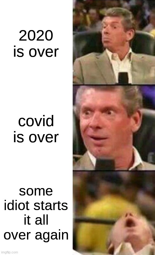 i PRAY this never happens | 2020 is over; covid is over; some idiot starts it all over again | image tagged in vince mcmahon | made w/ Imgflip meme maker