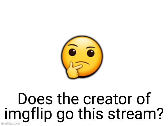just a thought | 🤔; Does the creator of imgflip go this stream? | image tagged in blank white template,imgflip | made w/ Imgflip meme maker