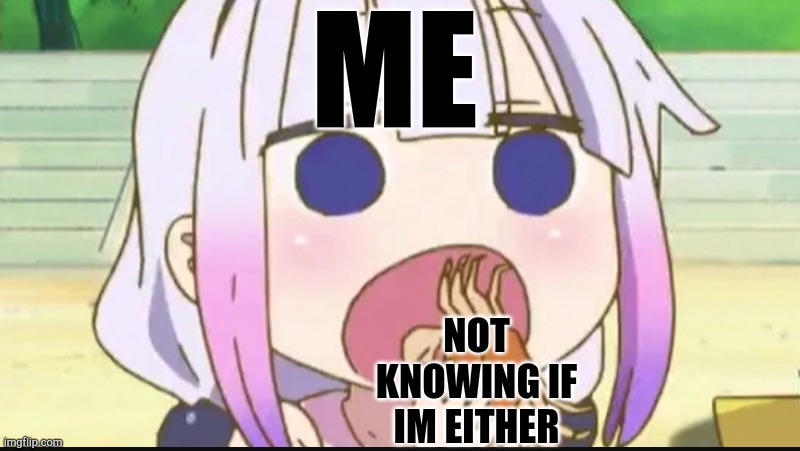 Kanna eating a crab | ME NOT KNOWING IF IM EITHER | image tagged in kanna eating a crab | made w/ Imgflip meme maker