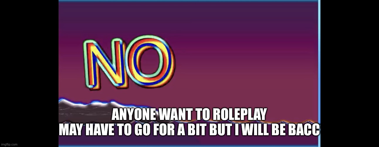 Bill wurtz no | ANYONE WANT TO ROLEPLAY
MAY HAVE TO GO FOR A BIT BUT I WILL BE BACC | image tagged in bill wurtz no | made w/ Imgflip meme maker