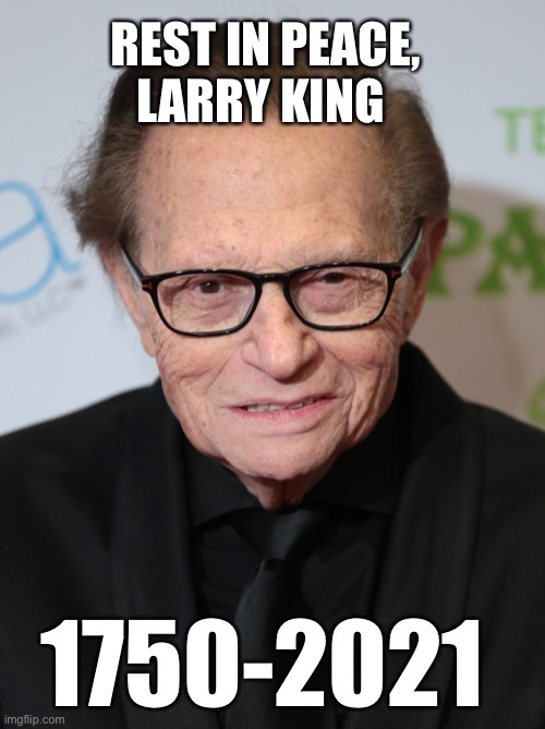 REST IN PEACE, LARRY KING; 1750-2021 | image tagged in larry king,rip,larry king live | made w/ Imgflip meme maker