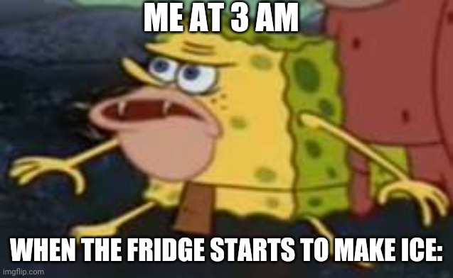 Oh no | ME AT 3 AM; WHEN THE FRIDGE STARTS TO MAKE ICE: | image tagged in memes,spongegar,so true memes,oh no | made w/ Imgflip meme maker