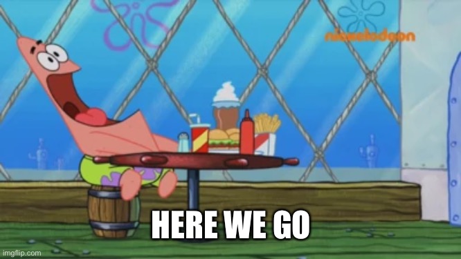 Patrick Star | HERE WE GO | image tagged in patrick star | made w/ Imgflip meme maker