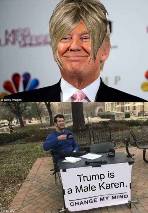 Pardon My Bad Photoshop Skills, But I'm Not Wrong, Am I? | image tagged in donald trump approves,karen,change my mind,memes,bad photoshop | made w/ Imgflip meme maker