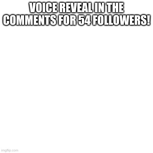 Thanks guys, it really means a lot to me | VOICE REVEAL IN THE COMMENTS FOR 54 FOLLOWERS! | image tagged in memes,blank transparent square | made w/ Imgflip meme maker
