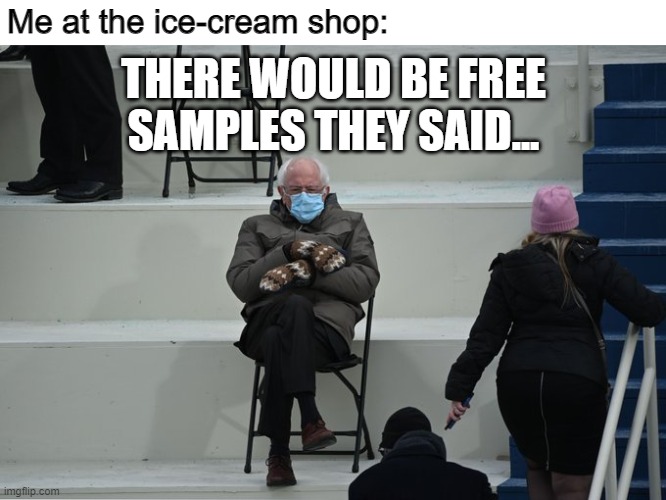 Relatable |  Me at the ice-cream shop:; THERE WOULD BE FREE SAMPLES THEY SAID... | image tagged in bernie sitting | made w/ Imgflip meme maker
