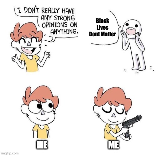 I don't really have any strong opinions on anything - Bluechair | Black Lives Dont Matter; ME; ME | image tagged in i don't really have any strong opinions on anything - bluechair | made w/ Imgflip meme maker