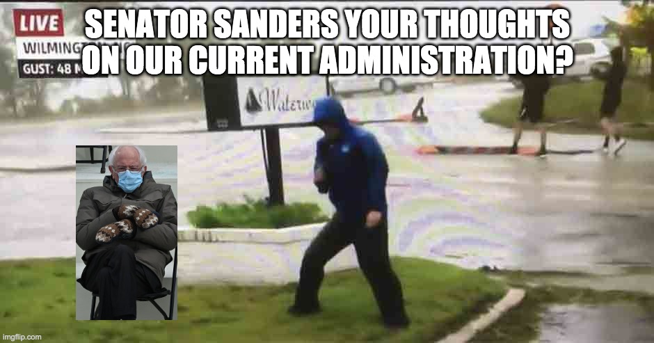 FAKE NEWS | SENATOR SANDERS YOUR THOUGHTS ON OUR CURRENT ADMINISTRATION? | image tagged in politics | made w/ Imgflip meme maker