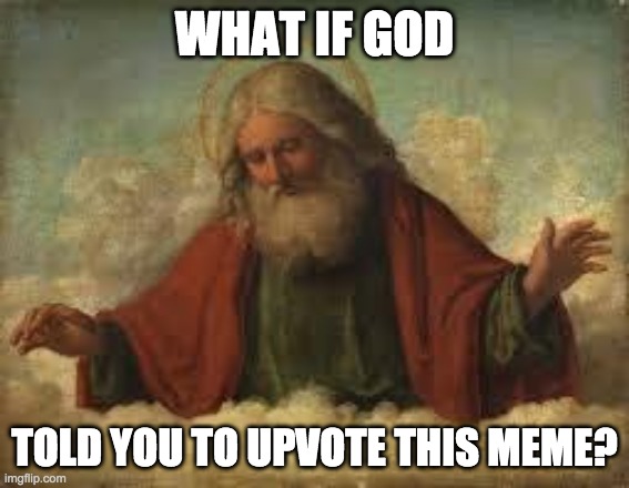 god | WHAT IF GOD TOLD YOU TO UPVOTE THIS MEME? | image tagged in god | made w/ Imgflip meme maker