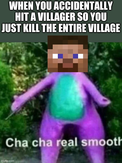 Cha Cha Real Smooth! | WHEN YOU ACCIDENTALLY HIT A VILLAGER SO YOU JUST KILL THE ENTIRE VILLAGE | image tagged in cha cha real smooth,minecraft,memes,lol,funny | made w/ Imgflip meme maker