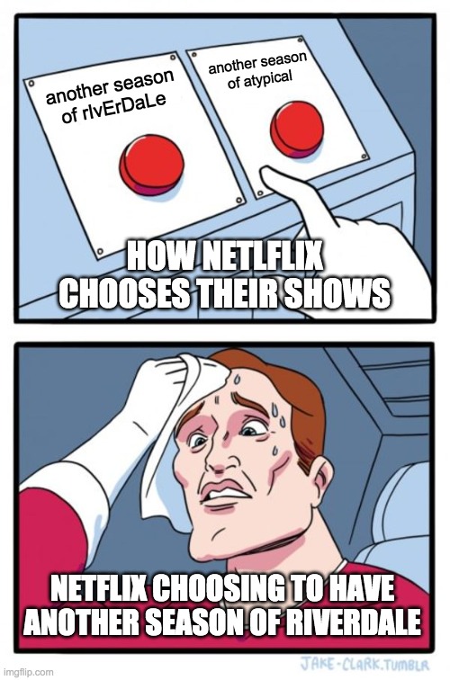 how netflix chooses their shows | another season of atypical; another season of rIvErDaLe; HOW NETLFLIX CHOOSES THEIR SHOWS; NETFLIX CHOOSING TO HAVE ANOTHER SEASON OF RIVERDALE | image tagged in memes,two buttons | made w/ Imgflip meme maker