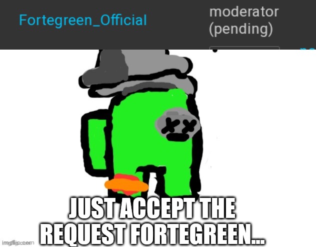 Bruh | JUST ACCEPT THE REQUEST FORTEGREEN... | image tagged in cyan_official,sus,bruh | made w/ Imgflip meme maker