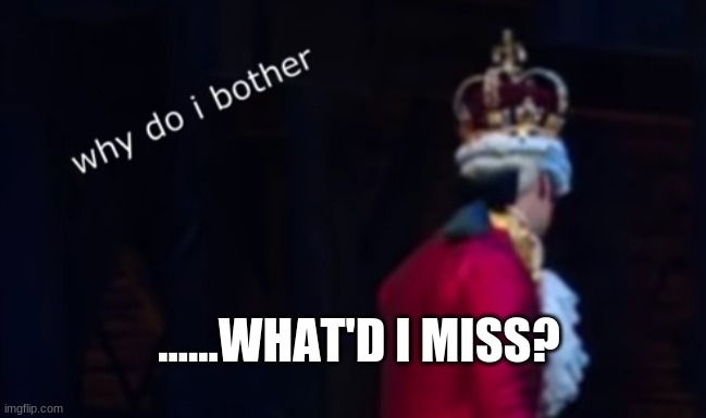 ......WHAT'D I MISS? | made w/ Imgflip meme maker