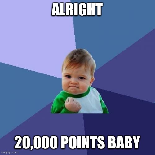 Just getting started | ALRIGHT; 20,000 POINTS BABY | image tagged in memes,success kid | made w/ Imgflip meme maker