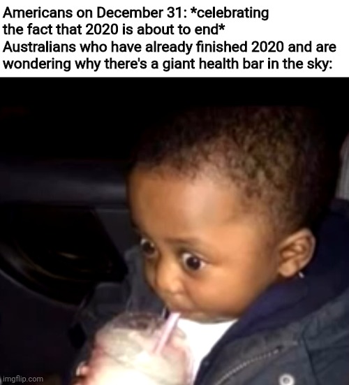 Uh oh drinking kid | Americans on December 31: *celebrating the fact that 2020 is about to end*
Australians who have already finished 2020 and are wondering why there's a giant health bar in the sky: | image tagged in uh oh drinking kid | made w/ Imgflip meme maker