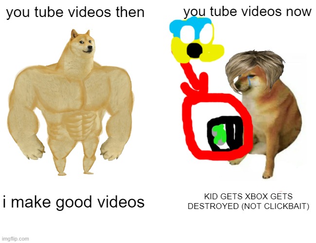 Buff Doge vs. Cheems | you tube videos then; you tube videos now; i make good videos; KID GETS XBOX GETS DESTROYED (NOT CLICKBAIT) | image tagged in memes,buff doge vs cheems | made w/ Imgflip meme maker