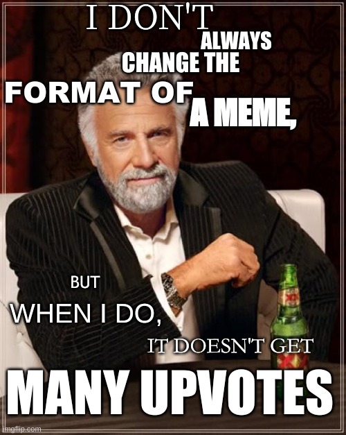 The Most Interesting Man in the World |  I DON'T; ALWAYS; CHANGE THE; FORMAT OF; A MEME, BUT; WHEN I DO, IT DOESN'T GET; MANY UPVOTES | image tagged in the most interesting man in the world | made w/ Imgflip meme maker