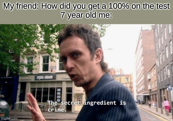 The secret ingredient is crime. | My friend: How did you get a 100% on the test
7 year old me: | image tagged in the secret ingredient is crime | made w/ Imgflip meme maker