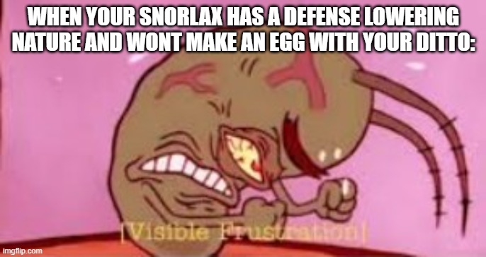 P.A.I.N | WHEN YOUR SNORLAX HAS A DEFENSE LOWERING NATURE AND WONT MAKE AN EGG WITH YOUR DITTO: | image tagged in visible frustration | made w/ Imgflip meme maker