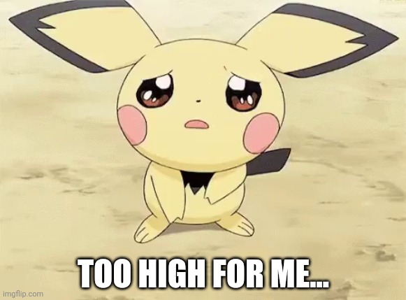 Sad pichu | TOO HIGH FOR ME... | image tagged in sad pichu | made w/ Imgflip meme maker