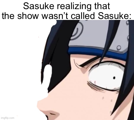Saskay or Sasuke (Sasuke) | Sasuke realizing that the show wasn’t called Sasuke: | image tagged in naruto sasuke and sakura | made w/ Imgflip meme maker