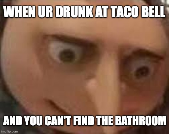 *screaming from within restaurant intensifies* | WHEN UR DRUNK AT TACO BELL; AND YOU CAN'T FIND THE BATHROOM | image tagged in gru face,memes | made w/ Imgflip meme maker