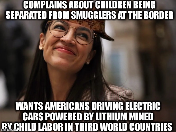 Guess AOC is okay with concentration camps as long as they benefit her quest to make america socialist | COMPLAINS ABOUT CHILDREN BEING SEPARATED FROM SMUGGLERS AT THE BORDER; WANTS AMERICANS DRIVING ELECTRIC CARS POWERED BY LITHIUM MINED BY CHILD LABOR IN THIRD WORLD COUNTRIES | image tagged in alexandria ocasio-cortez,democrats,liberal logic,liberal hypocrisy,memes,third world | made w/ Imgflip meme maker