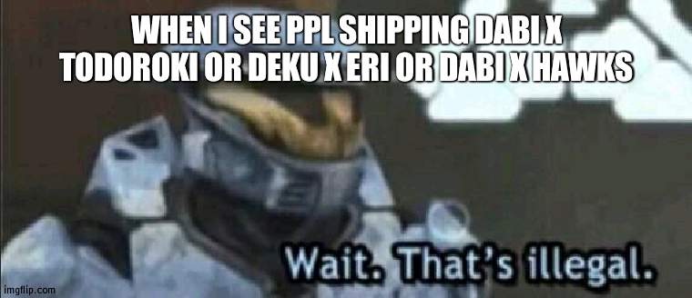 why would ppl ship these- | WHEN I SEE PPL SHIPPING DABI X TODOROKI OR DEKU X ERI OR DABI X HAWKS | image tagged in wait that s illegal | made w/ Imgflip meme maker