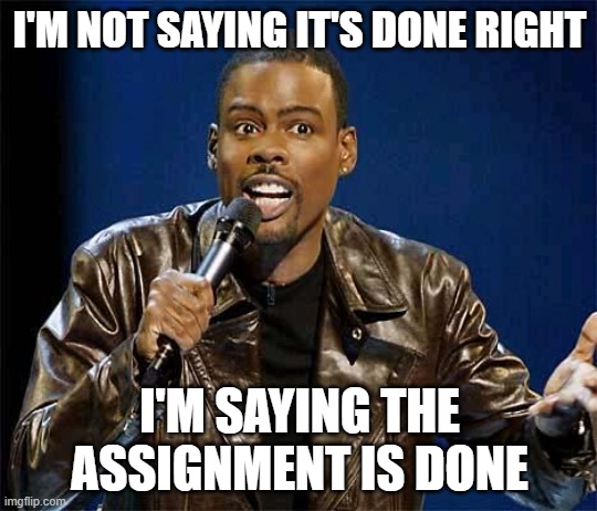 Student's Be Like |  I'M NOT SAYING IT'S DONE RIGHT; I'M SAYING THE ASSIGNMENT IS DONE | image tagged in chris rock,online school,grad school,student | made w/ Imgflip meme maker