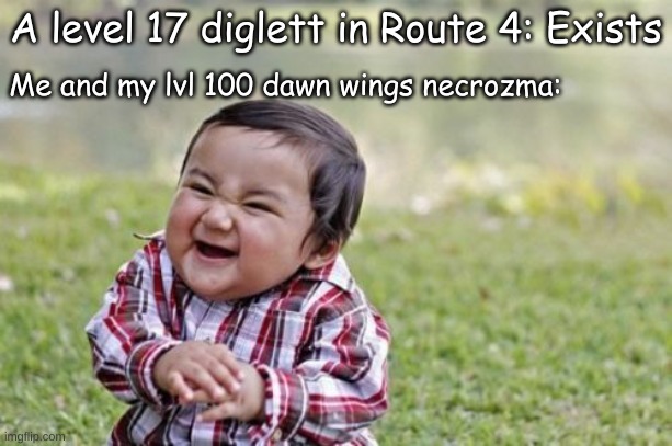 Evil Toddler | A level 17 diglett in Route 4: Exists; Me and my lvl 100 dawn wings necrozma: | image tagged in memes,evil toddler | made w/ Imgflip meme maker