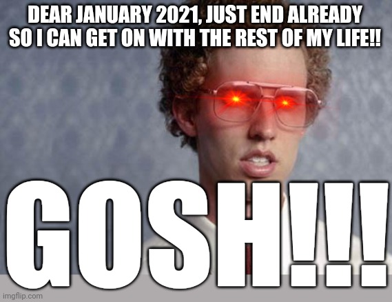 Napoleon Dynamite | DEAR JANUARY 2021, JUST END ALREADY SO I CAN GET ON WITH THE REST OF MY LIFE!! GOSH!!! | image tagged in napoleon dynamite,memes,2021,january,dank memes,savage memes | made w/ Imgflip meme maker
