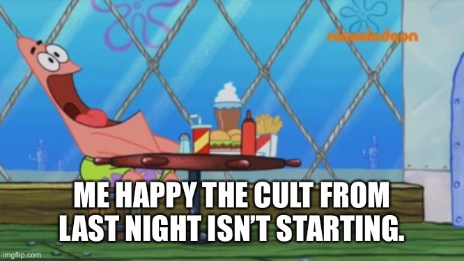 That and people not spamming me the back of the word that must not be said. | ME HAPPY THE CULT FROM LAST NIGHT ISN’T STARTING. | image tagged in patrick star | made w/ Imgflip meme maker