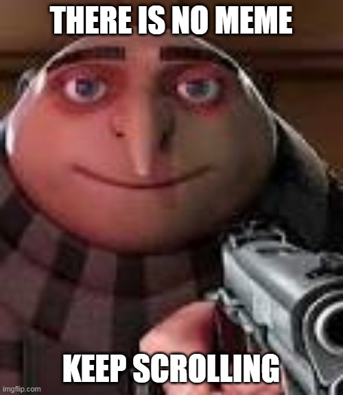 Just keep scrolling | THERE IS NO MEME; KEEP SCROLLING | image tagged in gru with gun,not a meme | made w/ Imgflip meme maker