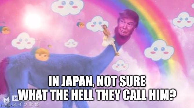 IN JAPAN, NOT SURE WHAT THE HELL THEY CALL HIM? | made w/ Imgflip meme maker