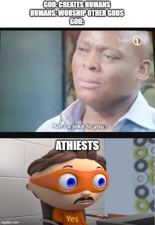 GOD: CREATES HUMANS
HUMANS: WORSHIP OTHER GODS
GOD:; ATHIESTS | image tagged in am i a joke to you,protegent yes | made w/ Imgflip meme maker