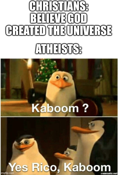 WORLD CREATION | CHRISTIANS: BELIEVE GOD CREATED THE UNIVERSE; ATHEISTS: | image tagged in kaboom yes rico kaboom | made w/ Imgflip meme maker