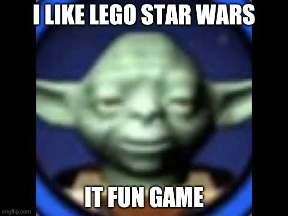 Lego Yoda | I LIKE LEGO STAR WARS; IT FUN GAME | image tagged in lego yoda | made w/ Imgflip meme maker