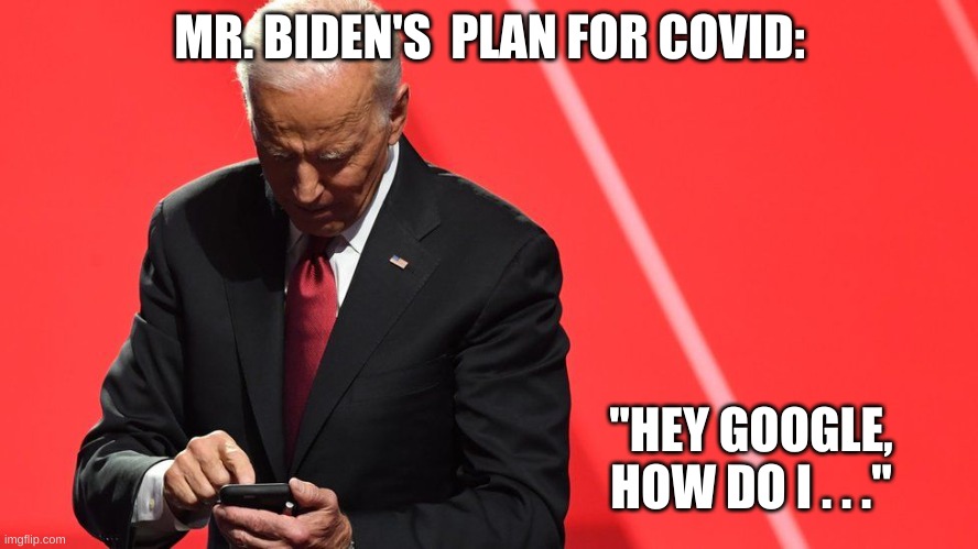 MR. BIDEN'S  PLAN FOR COVID:; "HEY GOOGLE, HOW DO I . . ." | image tagged in joe biden,politics,google,phone,coronavirus,covid-19 | made w/ Imgflip meme maker