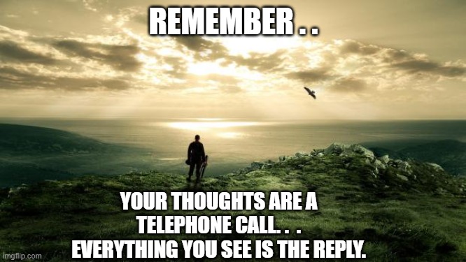 L O A | REMEMBER . . YOUR THOUGHTS ARE A TELEPHONE CALL. .  . EVERYTHING YOU SEE IS THE REPLY. | image tagged in alone nature | made w/ Imgflip meme maker