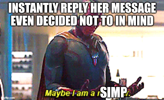 Simp | INSTANTLY REPLY HER MESSAGE EVEN DECIDED NOT TO IN MIND; SIMP | image tagged in maybe i am a monster | made w/ Imgflip meme maker